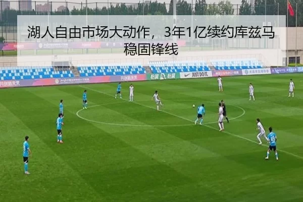 湖人自由市场大动作，3年1亿续约库兹马稳固锋线