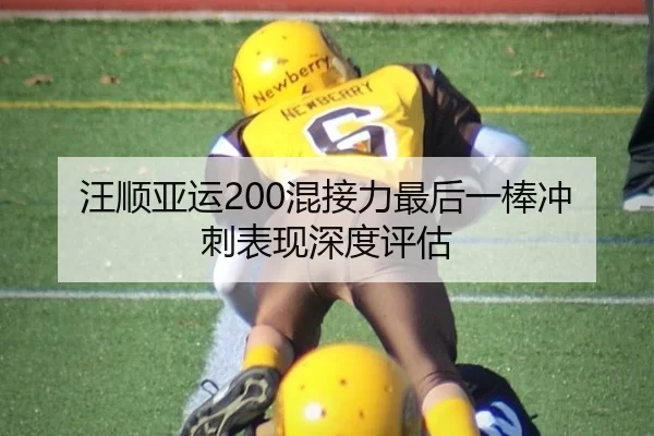 汪顺亚运200混接力最后一棒冲刺表现深度评估