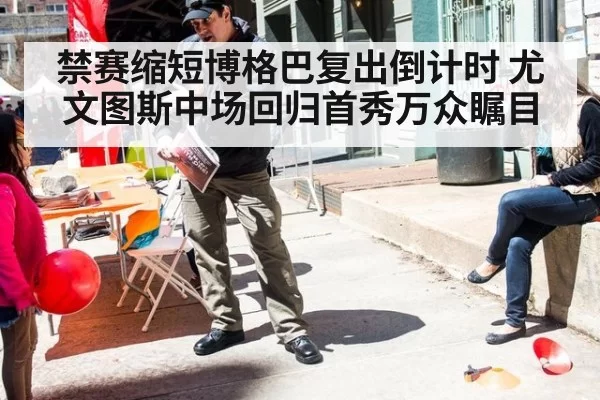 禁赛缩短博格巴复出倒计时 尤文图斯中场回归首秀万众瞩目