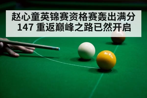 赵心童英锦赛资格赛轰出满分147 重返巅峰之路已然开启