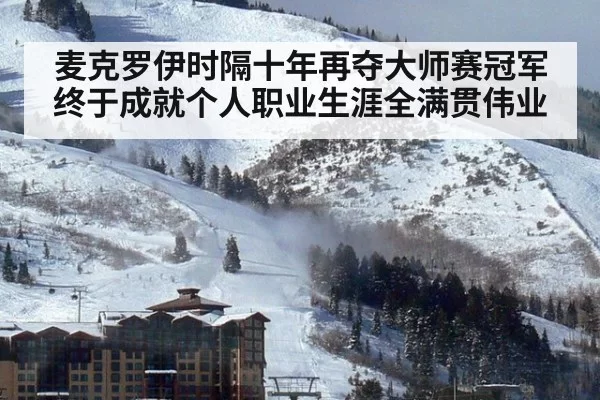 麦克罗伊时隔十年再夺大师赛冠军 终于成就个人职业生涯全满贯伟业