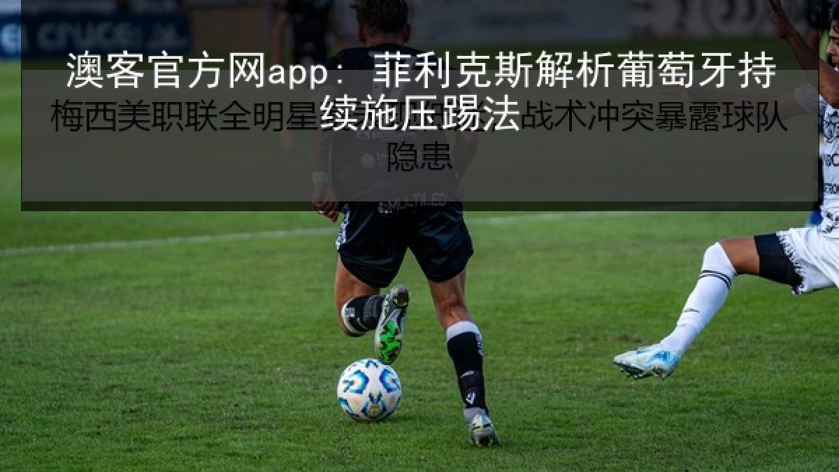 澳客官方网app: 菲利克斯解析葡萄牙持续施压踢法